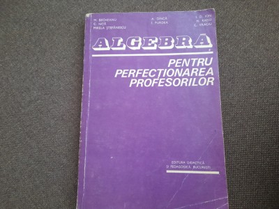 ALGEBRA PENTRU PERFECȚIONAREA PROFESORILOR - BECHEANU, DINCA, ION D ION 1983 foto
