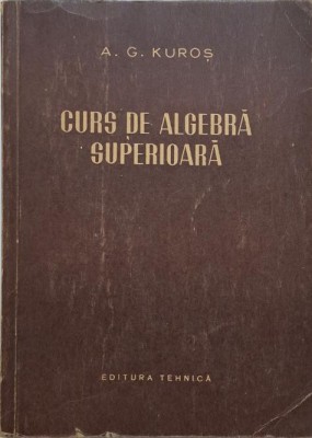 Curs de algebra superioara &amp;ndash; A. G. Kuros (coperta putin uzata) foto