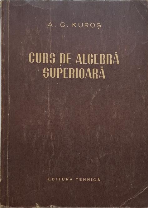 Curs de algebra superioara &ndash; A. G. Kuros (coperta putin uzata)