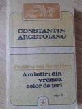 PENTRU CEI DE MAINE AMINTIRI DIN VREMEA CELOR DE IERI 1888-1898, 1913-1913 VOL.1-CONSTANTIN ARGETOIANU-264679