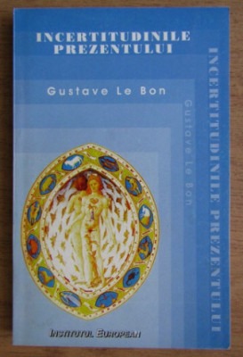 Gustav Le Bon - Incertitudinile prezentului, Ed. Institutul European, 1996 T9 foto