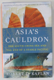 ASIA &#039;S CAULDRON , THE SOUTH CHINA SEA AND THE OF A STABLE PACIFIC by ROBERT D. KAPLAN , 2014