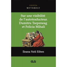 Sur une visibilite de l autotraducteur: Dumitru Tsepeneag et Felicia Mihali &ndash; Ileana Neli Eiben