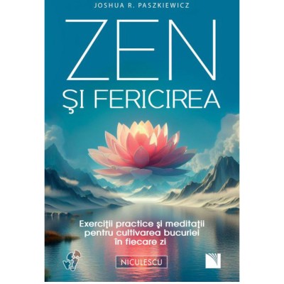 Zen si fericirea. Exercitii practice si meditatii pentru cultivarea bucuriei in fiecare zi, Joshua R. Paszkiewicz foto