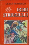 Ochii Strogoiului Vol. 3 - Cezar Petrescu, Junimea 1995, Roman Rom&acirc;nesc Celebru, Beletristica, 286 Pagini