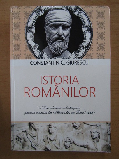 Ctin C. Giurescu - Istoria rom&acirc;nilor ( Vol. I )