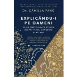 Explicandu-i pe oameni. Ce ne poate invata stiinta despre viata, dragoste si relatii/Camilla Pang