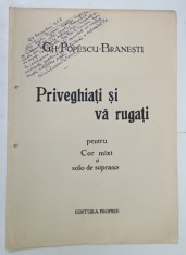 PRIVEGHEATI SI VA RUGATI , PENTRU COR MIXT SI SOLO DE SOPRANO de GH. POPESCU - BRANESTI , ANII &#039;20 , PARTITURA CU TEXT * , DEDICATIE *