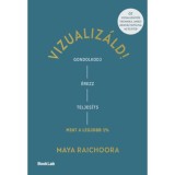 Vizualiz&aacute;ld! - Gondolkodj, &eacute;rezz, teljes&iacute;ts &uacute;gy, mint a legjobb 1%! - Maya Raichoora