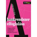 A bankrendszer elfoglal&aacute;sa - Hogyan &aacute;ll&iacute;tja szolg&aacute;lat&aacute;ba a bankokat a politikai hatalom? - V&aacute;rhegyi &Eacute;va