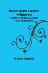 Marion Harland&#039;s Cookery for Beginners; A Series of Familiar Lessons for Young Housekeepers