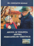 Constantin Bogdan - Abuzul si violenta asupra persoanelor varstnice (editia 2016)