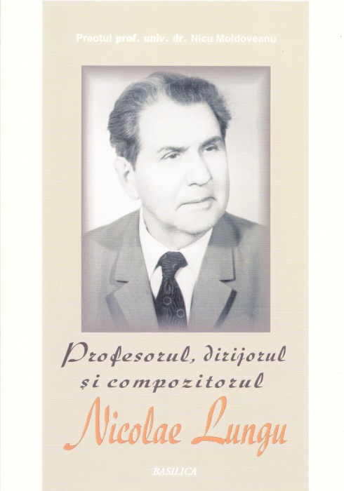 AS - PR. NICU MOLDOVEANU - PROFESORUL, DIRIJORUL SI COMPOZITORUL NICOLAE LUNGU