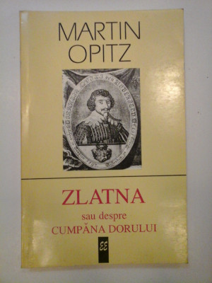 MARTIN 0PITZ - ZLATNA sau despre CUMPANA DORULUI poem rasadit in romaneste de MIHAI GAVRIL dupa MARTINI OPITII (1597-1639) foto