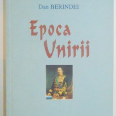 EPOCA UNIRII de DAN BERINDEI , EDITIE REVAZUTA SI ADAUGITA , 2000