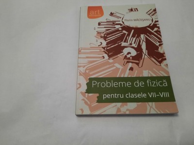 PROBLEME DE FIZICA PENTRU CLASELE VII-VIII SOLUTII COMPLETE FLORIN MACESANU foto