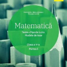 Matematica - Clasa 5 Partea 1 - Teste. Fise de lucru. Modele de teze - Florin Antohe, Marius Antonescu, Gheorghe Iacovita