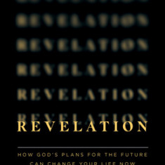 Revealing Revelation: How God's Plans for the Future Can Change Your Life Now