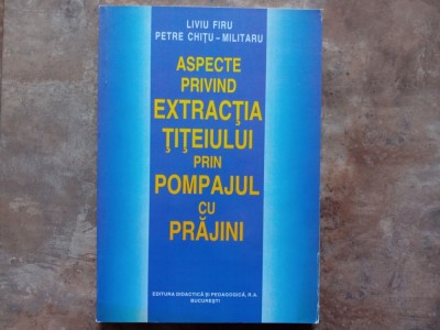 ASPECTE PRIVIND EXTRACTIA TITEIULUI PRIN POMPAJUL CU PRAJINI - LIVIU FIRU, 1999 foto