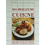 Ma meilleure cuisine. 1021 recetes de cuisine de fete et de tous les jours - 2000 - Anne Lechastenier (AS357)