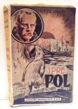 SPRE POL IN INTUNERIC SI GHIATA VESNICA de FRIDTJOF NANSEN ED. a - IV - a CU ILUSTRATIILE DUPA FOTOGRAFIILE SI DESENURILE EXPLORATORULUI