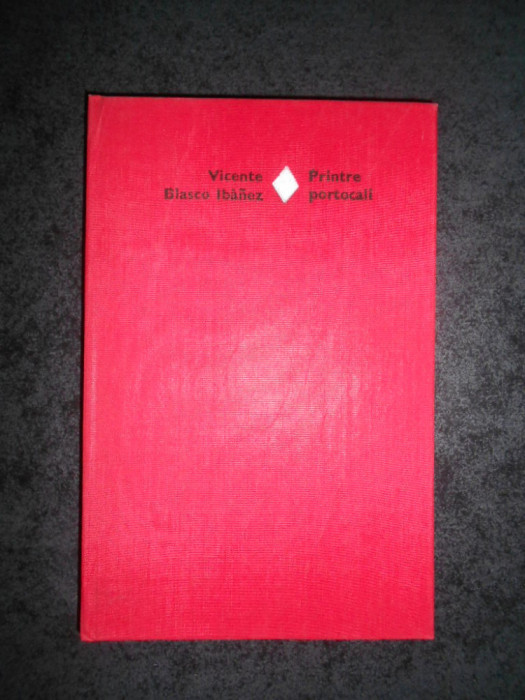 VICENTE BLASCO IBANEZ - PRINTRE PORTOCALI (1981, Editie cartonata)