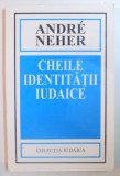 CHEILE IDENTITATII IUDAICE de ANDRE NEHER 2001 * PREZINTA HALOURI DE APA