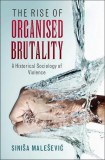 The Rise of Organised Brutality | Sinisa Malesevic, Cambridge University Press