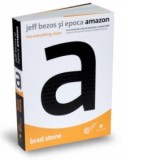 Jeff Bezos si epoca Amazon - The everything store - Dan Balanescu, Brad Stone