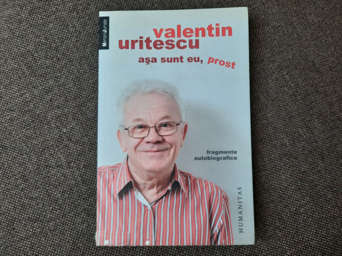 Asa sunt eu, prost Fragmente autobiografice Valentin Uritescu