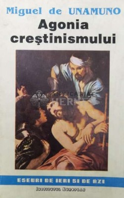 Agonia crestinismului - Miguel De Unamuno ($W32) foto
