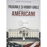 Jakob van Eriksson - Pasiunile si hobby-urile presedintilor americani (Editia: 2021)