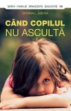 Cumpara ieftin C&acirc;nd Copilul Nu Ascultă, Tatiana L. Sisova - Editura Sophia