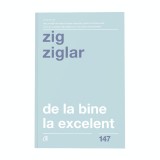 De la bine la excelent. Ed a II a, Zig Ziglar, Curtea Veche