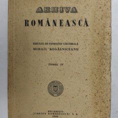 ARHIVA ROMANEASCA - EDITATA DE FUNDATIA CULTURALA ' MIHAIL KOGALNICEANU ' , TOMUL IV , 1940