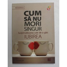 CUM SA NU MORI SINGUR , SURPRINZATOAREA CALE DE A GASI IUBIREA de LOGAN URY , 2021