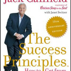 The Success Principles(tm) - 10th Anniversary Edition: How to Get from Where You Are to Where You Want to Be