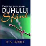 Prezenta si lucrarea Duhului Sfant - R.A. Torrey