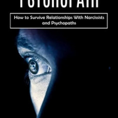 Psychopath: Understand the Mind of a Psychopathic Person (How to Survive Relationships With Narcissists and Psychopaths)