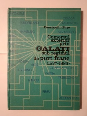 Constantin Bușe - Comerțul exterior prin Galați sub regimul de port franc (1837-1883) (850 ex.) foto