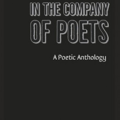 In the Company of Poets: A Poetic Anthology