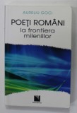 POETI ROMANI LA FRONTIERA MILENIILOR de AURELIU GOCI , 2012, DEDICATIE *