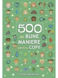 Cumpara ieftin 500 de bune maniere pentru copii/***