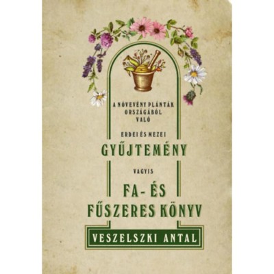 A n&amp;ouml;vev&amp;eacute;ny pal&amp;aacute;nt&amp;aacute;k orsz&amp;aacute;g&amp;aacute;b&amp;oacute;l val&amp;oacute; erdei &amp;eacute;s mezei gyűjtem&amp;eacute;ny vagyis Fa- &amp;eacute;s fűszeres k&amp;ouml;nyv - Veszelszki Antal foto