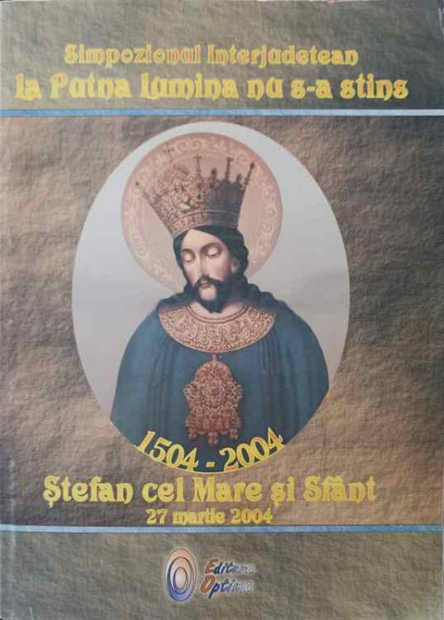 SIMPOZIONUL INTERJUDETEAN: LA PUTNA LUMINA NU S-A STINS. STEFAN CEL MARE SI SFANT 27 MARTIE 2004-COLECTIV