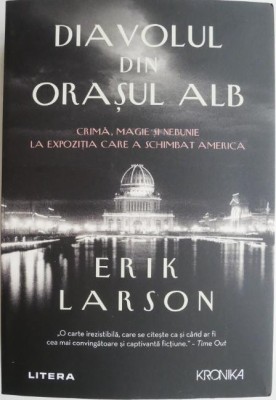 Diavolul din Orasul Alb. Crima, magie si nebunie la expozitia care a schimbat America &amp;ndash; Erik Larson foto