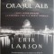Diavolul din Orasul Alb. Crima, magie si nebunie la expozitia care a schimbat America &ndash; Erik Larson