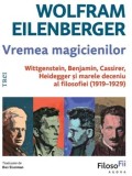 Vremea magicienilor. Wittgenstein, Benjamin, Cassirer, Heidegger si marele deceniu al filosofiei (1919-1929)/Wolfram Eilenberger
