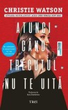 Atunci c&acirc;nd trecutul nu te uită - Paperback brosat - Trei