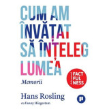 Cum am invatat sa inteleg lumea. Memorii - Hans Rosling